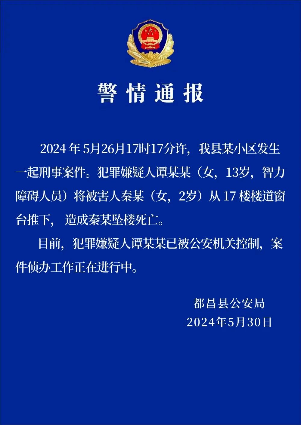 “2岁女童被从17楼窗台推下坠亡”,警方通报 都昌公安等 环球网 2024-05-30 18:44 北京 图片 江西都昌公安:13岁智力障碍女孩将2岁女童从17楼楼道窗台推下,造成女童坠楼死亡 都昌县公安局2024年5月30日发布警情通报,全文如下: 制作:环视频/王力 2024年5月26月17时17分许,我县某小区发生一起刑事案件。犯罪嫌疑人谭某某(女,13岁,智力障碍人员)将(图1) 640.jpg
